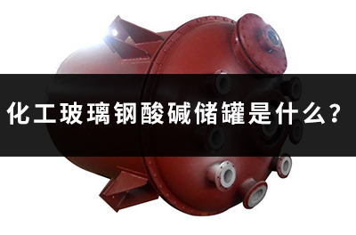 化工玻璃鋼酸堿儲(chǔ)罐是什么？